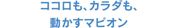 ココロも、カラダも、動かすマピオン
